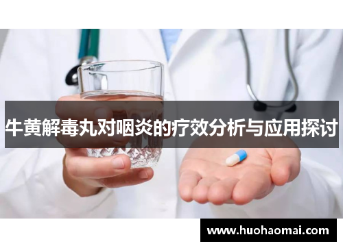 牛黄解毒丸对咽炎的疗效分析与应用探讨