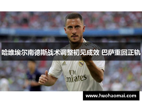 哈维埃尔南德斯战术调整初见成效 巴萨重回正轨